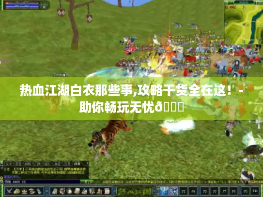 热血江湖白衣那些事,攻略干货全在这!-助你畅玩无忧😜 热血江湖白衣那些事,攻略干货全在这!-助你畅玩无忧😜