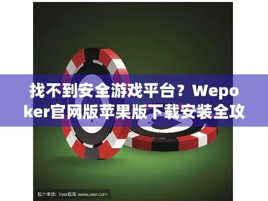 找不到安全游戏平台？Wepoker官网版苹果版下载安装全攻略！