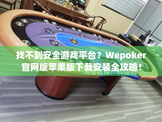 找不到安全游戏平台？Wepoker官网版苹果版下载安装全攻略！