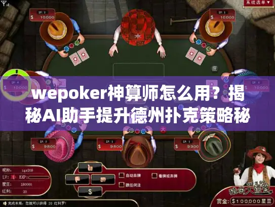 wepoker神算师怎么用?揭秘AI助手提升德州扑克策略秘诀 wepoker神算师怎么用?揭秘AI助手提升德州扑克策略秘诀