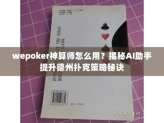 wepoker神算师怎么用?揭秘AI助手提升德州扑克策略秘诀 wepoker神算师怎么用?揭秘AI助手提升德州扑克策略秘诀