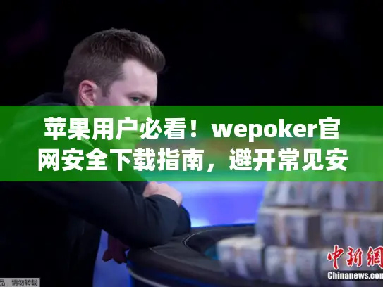 苹果用户必看！wepoker官网安全下载指南，避开常见安装陷阱