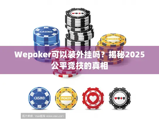 Wepoker可以装外挂吗?揭秘2025公平竞技的真相 Wepoker可以装外挂吗?揭秘2025公平竞技的真相