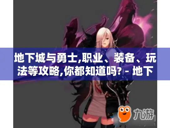 地下城与勇士,职业、装备、玩法等攻略,你都知道吗? - 地下城与勇士 地下城与勇士,职业、装备、玩法等攻略,你都知道吗? - 地下城与勇士