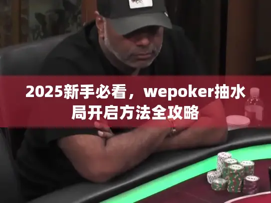 2025新手必看,wepoker抽水局开启方法全攻略 2025新手必看,wepoker抽水局开启方法全攻略