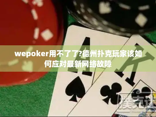 wepoker用不了了?德州扑克玩家该如何应对最新网络故障