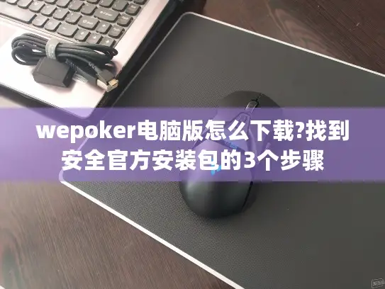 wepoker电脑版怎么下载?找到安全官方安装包的3个步骤