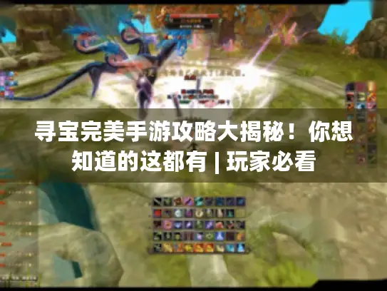 寻宝完美手游攻略大揭秘！你想知道的这都有 | 玩家必看