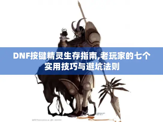 DNF按键精灵生存指南,老玩家的七个实用技巧与避坑法则