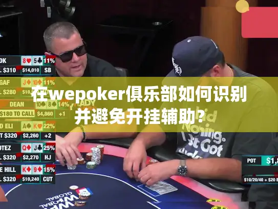 在wepoker俱乐部如何识别并避免开挂辅助？