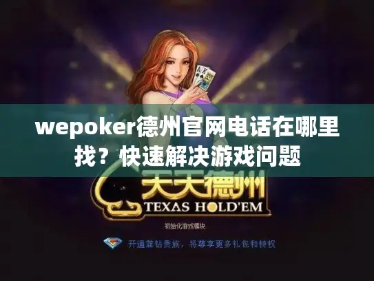 wepoker德州官网电话在哪里找?快速解决游戏问题 wepoker德州官网电话在哪里找?快速解决游戏问题