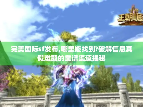 完美国际sf发布,哪里能找到?破解信息真假难题的靠谱渠道揭秘