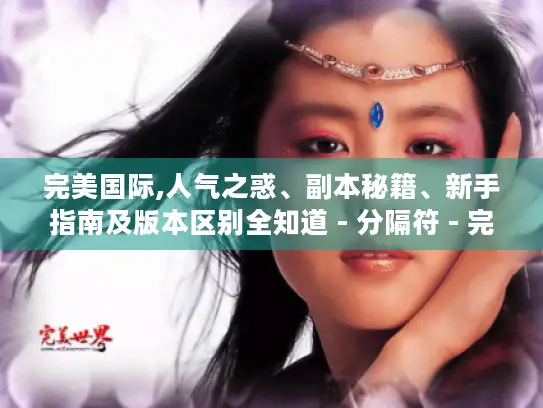 完美国际,人气之惑、副本秘籍、新手指南及版本区别全知道 - 分隔符 - 完美国际