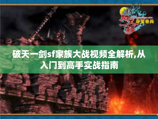 破天一剑sf家族大战视频全解析,从入门到高手实战指南