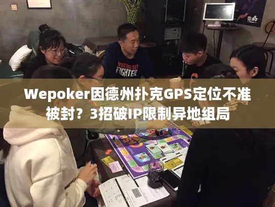 Wepoker因德州扑克GPS定位不准被封?3招破IP限制异地组局 Wepoker因德州扑克GPS定位不准被封?3招破IP限制异地组局
