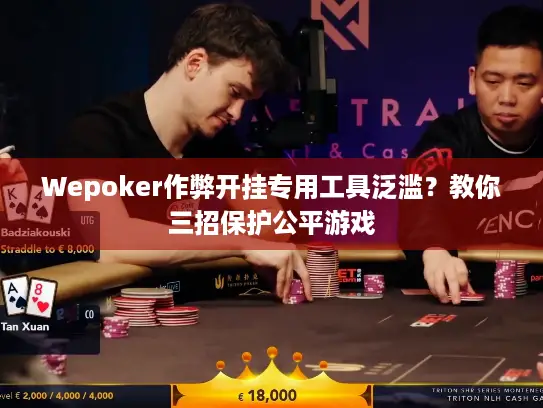 Wepoker作弊开挂专用工具泛滥?教你三招保护公平游戏 Wepoker作弊开挂专用工具泛滥?教你三招保护公平游戏