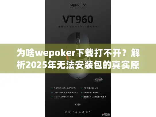 为啥wepoker下载打不开？解析2025年无法安装包的真实原因！