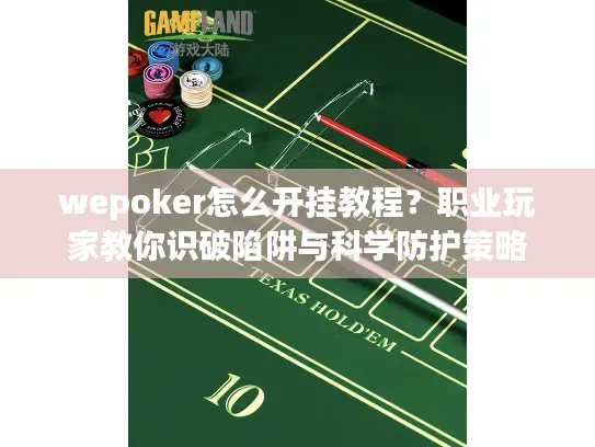 wepoker怎么开挂教程？职业玩家教你识破陷阱与科学防护策略