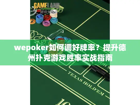 wepoker如何调好牌率？提升德州扑克游戏胜率实战指南