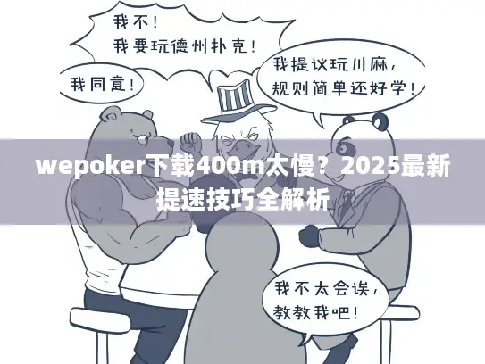 wepoker下载400m太慢？2025最新提速技巧全解析