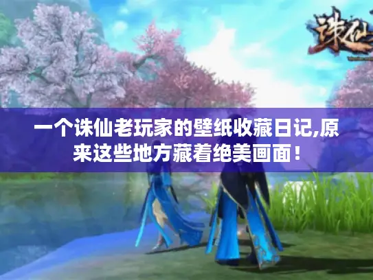 一个诛仙老玩家的壁纸收藏日记,原来这些地方藏着绝美画面! 一个诛仙老玩家的壁纸收藏日记,原来这些地方藏着绝美画面!