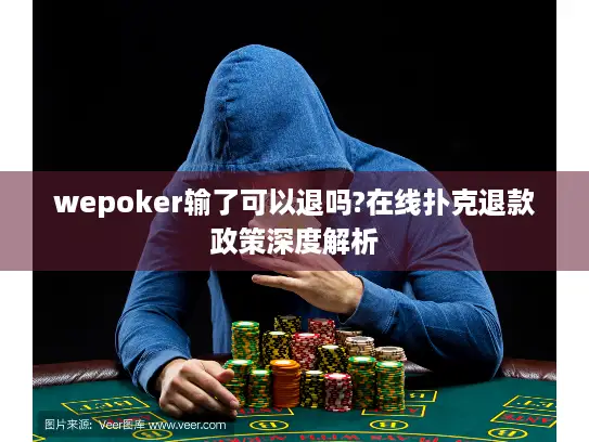 wepoker输了可以退吗?在线扑克退款政策深度解析 wepoker输了可以退吗?在线扑克退款政策深度解析
