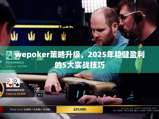 wepoker策略升级，2025年稳健盈利的5大实战技巧