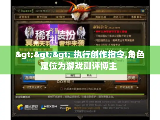 >>> 执行创作指令,角色定位为游戏测评博主 >>> 执行创作指令,角色定位为游戏测评博主