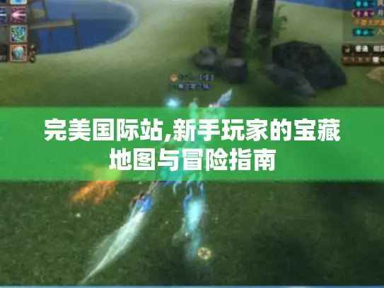 完美国际站,新手玩家的宝藏地图与冒险指南 完美国际站,新手玩家的宝藏地图与冒险指南