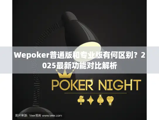 Wepoker普通版和专业版有何区别？2025最新功能对比解析
