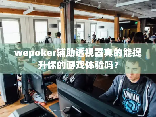 wepoker辅助透视器真的能提升你的游戏体验吗？