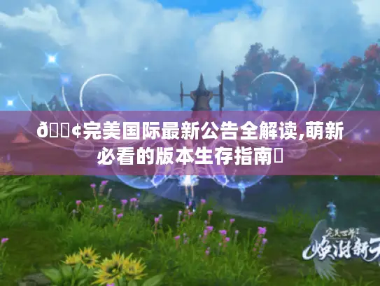 📢完美国际最新公告全解读,萌新必看的版本生存指南✨