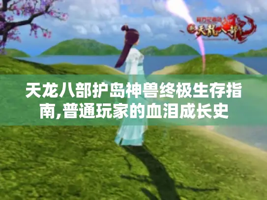 天龙八部护岛神兽终极生存指南,普通玩家的血泪成长史