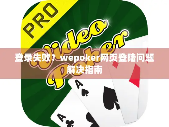 登录失败?wepoker网页登陆问题解决指南 登录失败?wepoker网页登陆问题解决指南