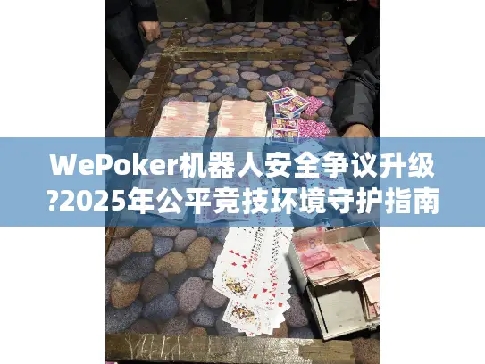 WePoker机器人安全争议升级?2025年公平竞技环境守护指南 WePoker机器人安全争议升级?2025年公平竞技环境守护指南