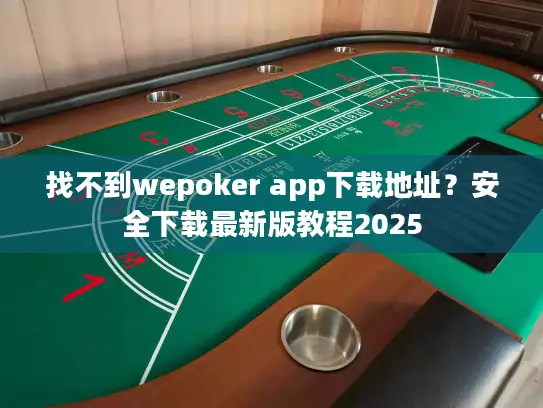 找不到wepoker app下载地址？安全下载最新版教程2025