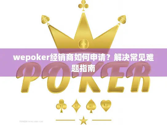 wepoker经销商如何申请？解决常见难题指南