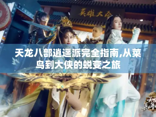 天龙八部逍遥派完全指南,从菜鸟到大侠的蜕变之旅 天龙八部逍遥派完全指南,从菜鸟到大侠的蜕变之旅