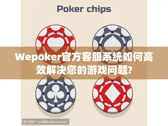 Wepoker官方客服系统如何高效解决您的游戏问题? Wepoker官方客服系统如何高效解决您的游戏问题?