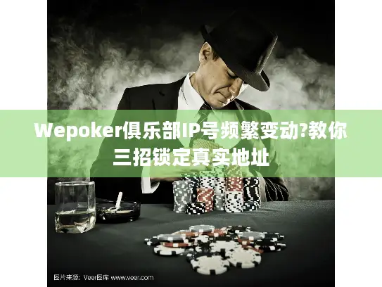 Wepoker俱乐部IP号频繁变动?教你三招锁定真实地址 Wepoker俱乐部IP号频繁变动?教你三招锁定真实地址