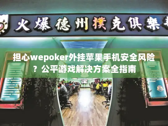 担心wepoker外挂苹果手机安全风险?公平游戏解决方案全指南 担心wepoker外挂苹果手机安全风险?公平游戏解决方案全指南