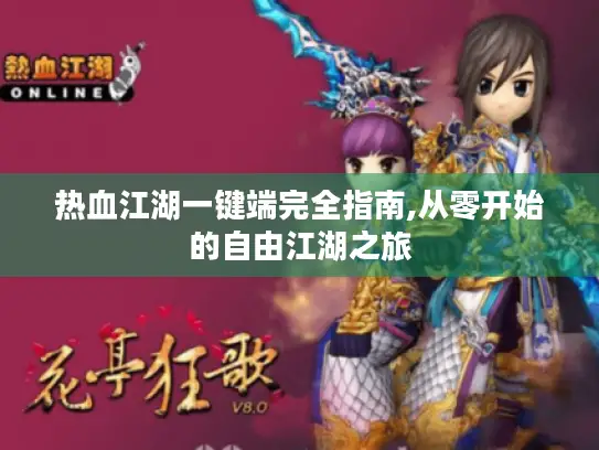 热血江湖一键端完全指南,从零开始的自由江湖之旅 热血江湖一键端完全指南,从零开始的自由江湖之旅