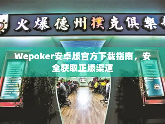 Wepoker安卓版官方下载指南，安全获取正版渠道