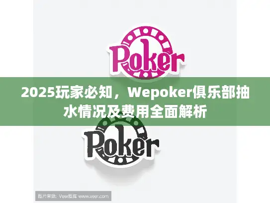 2025玩家必知,Wepoker俱乐部抽水情况及费用全面解析 2025玩家必知,Wepoker俱乐部抽水情况及费用全面解析