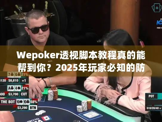 Wepoker透视脚本教程真的能帮到你？2025年玩家必知的防作弊指南