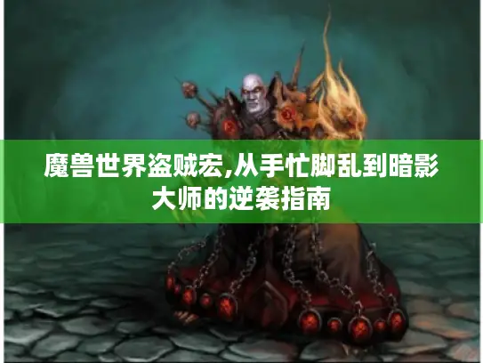魔兽世界盗贼宏,从手忙脚乱到暗影大师的逆袭指南