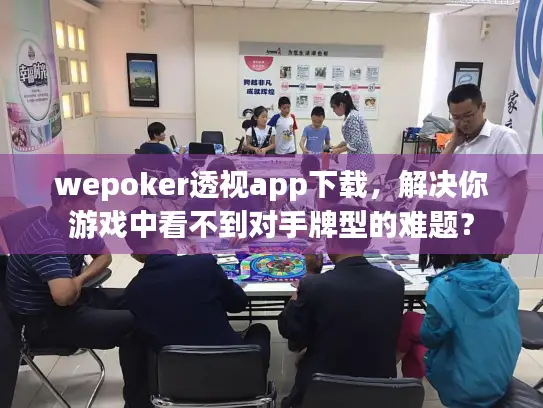 wepoker透视app下载,解决你游戏中看不到对手牌型的难题? wepoker透视app下载,解决你游戏中看不到对手牌型的难题?