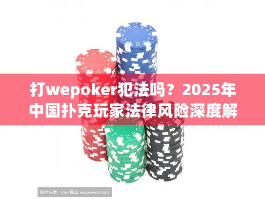 打wepoker犯法吗？2025年中国扑克玩家法律风险深度解析