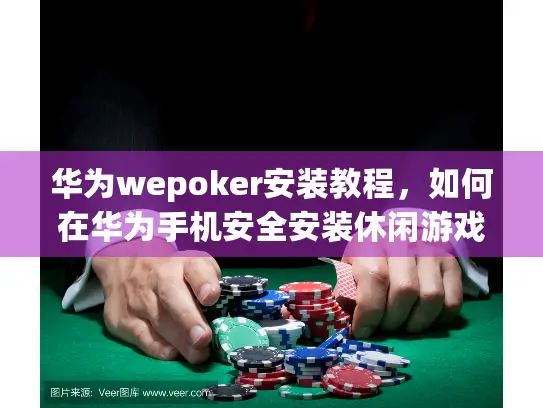 华为wepoker安装教程，如何在华为手机安全安装休闲游戏？