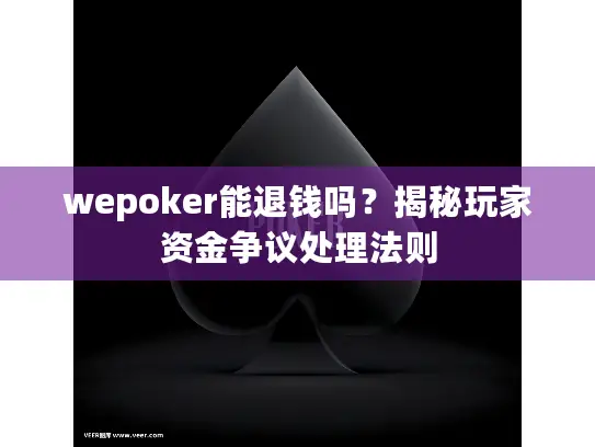 wepoker能退钱吗?揭秘玩家资金争议处理法则 wepoker能退钱吗?揭秘玩家资金争议处理法则